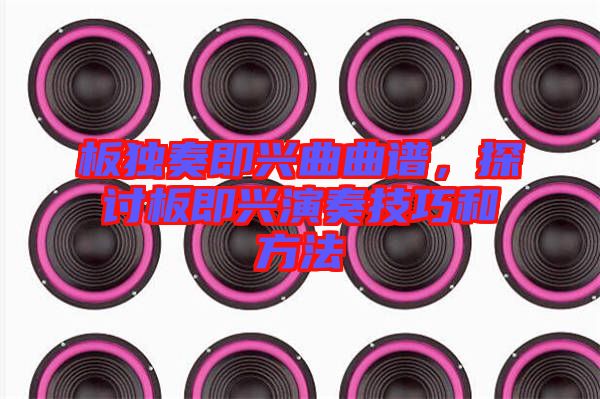 板獨(dú)奏即興曲曲譜，探討板即興演奏技巧和方法