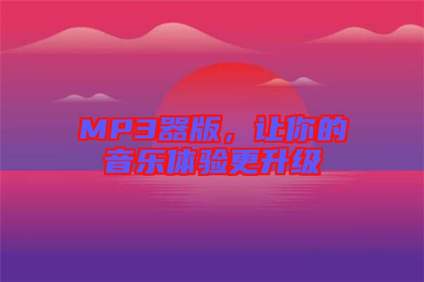 MP3器版，讓你的音樂(lè)體驗(yàn)更升級(jí)