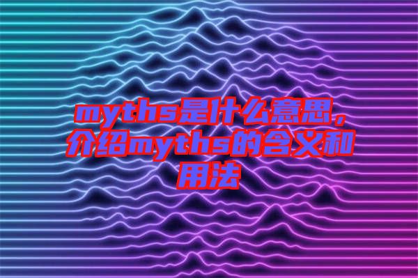 myths是什么意思，介紹myths的含義和用法