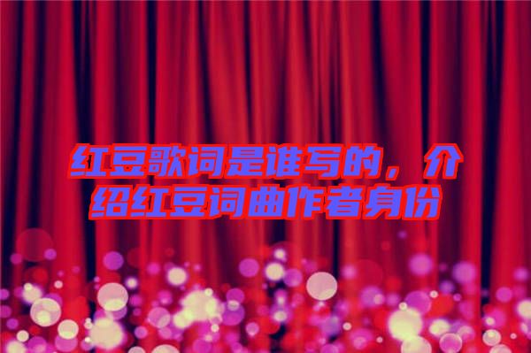 紅豆歌詞是誰寫的，介紹紅豆詞曲作者身份
