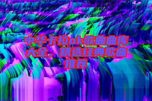 中華卡拉ok歌曲曲庫大全，精選經(jīng)典歌曲推薦