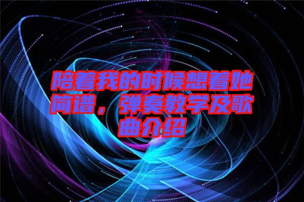 陪著我的時候想著她簡譜，彈奏教學(xué)及歌曲介紹