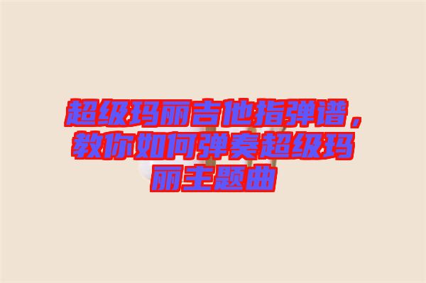 超級(jí)瑪麗吉他指彈譜，教你如何彈奏超級(jí)瑪麗主題曲