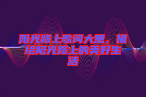 陽光路上歌詞大意，描繪陽光路上的美好生活