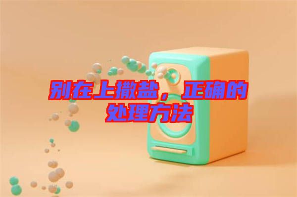 別在上撒鹽，正確的處理方法