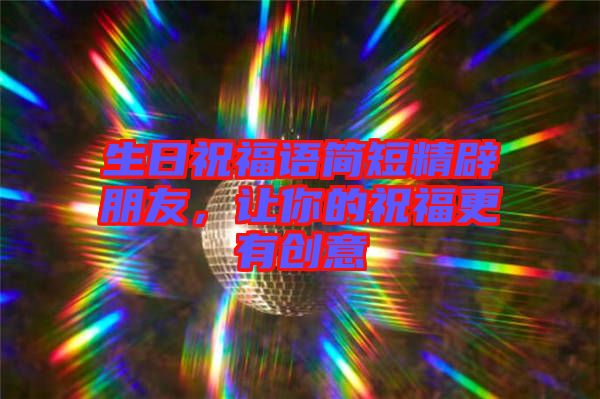 生日祝福語簡短精辟朋友，讓你的祝福更有創(chuàng)意