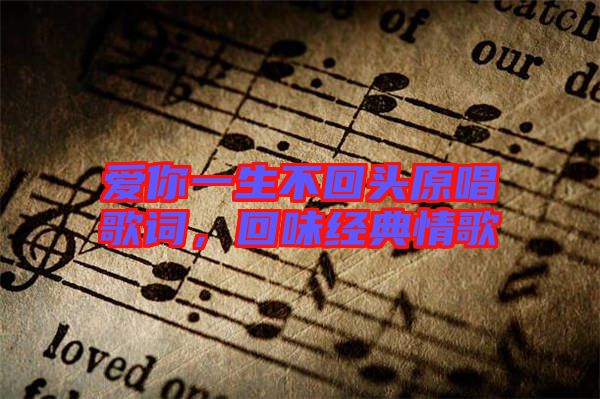 愛你一生不回頭原唱歌詞，回味經(jīng)典情歌