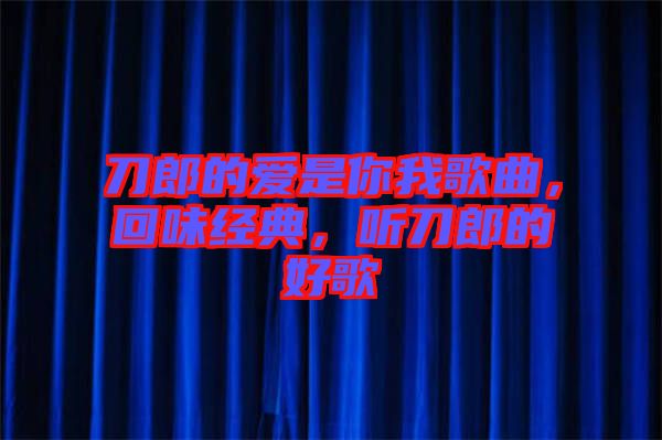 刀郎的愛是你我歌曲，回味經典，聽刀郎的好歌