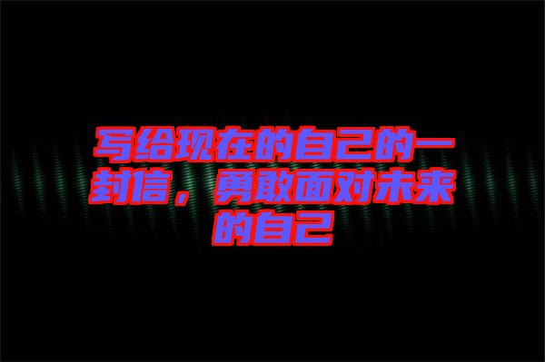 寫給現(xiàn)在的自己的一封信，勇敢面對未來的自己