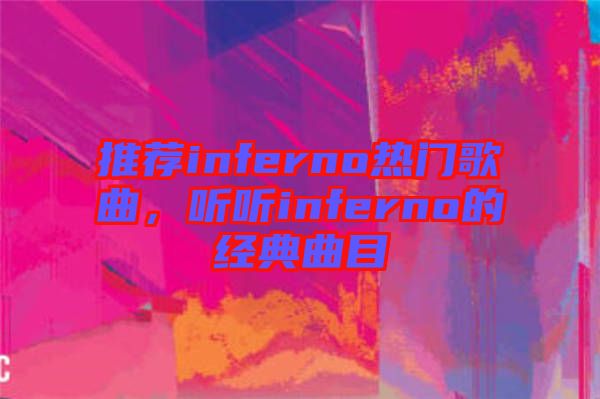 推薦inferno熱門歌曲，聽聽inferno的經(jīng)典曲目
