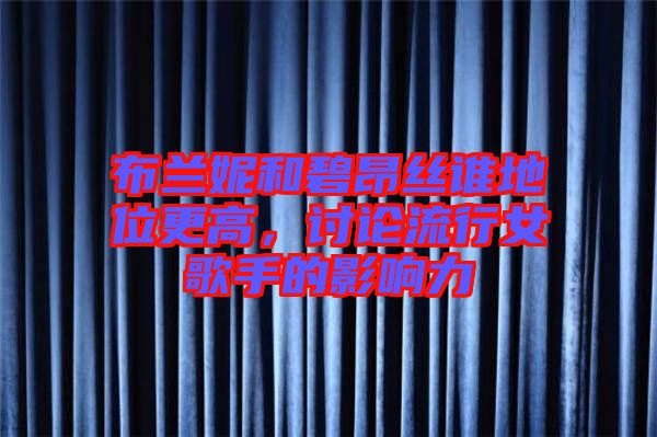 布蘭妮和碧昂絲誰地位更高，討論流行女歌手的影響力