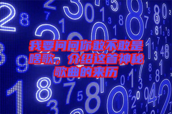 我要問問你敢不敢是啥歌，介紹這首神秘歌曲的來歷