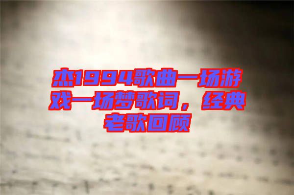 杰1994歌曲一場游戲一場夢歌詞，經(jīng)典老歌回顧