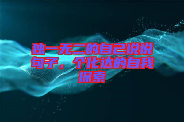 獨(dú)一無二的自己說說句子，個(gè)化達(dá)的自我探索