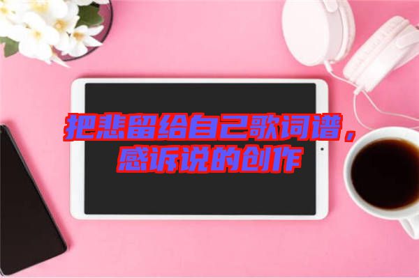 把悲留給自己歌詞譜，感訴說(shuō)的創(chuàng)作