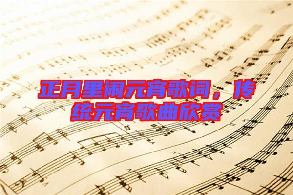 正月里鬧元宵歌詞，傳統(tǒng)元宵歌曲欣賞