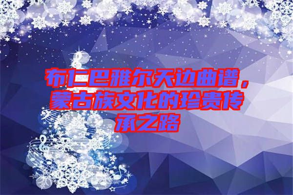 布仁巴雅爾天邊曲譜，蒙古族文化的珍貴傳承之路