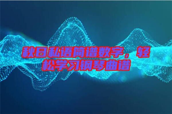秋日私語簡譜數(shù)字，輕松學習鋼琴曲譜