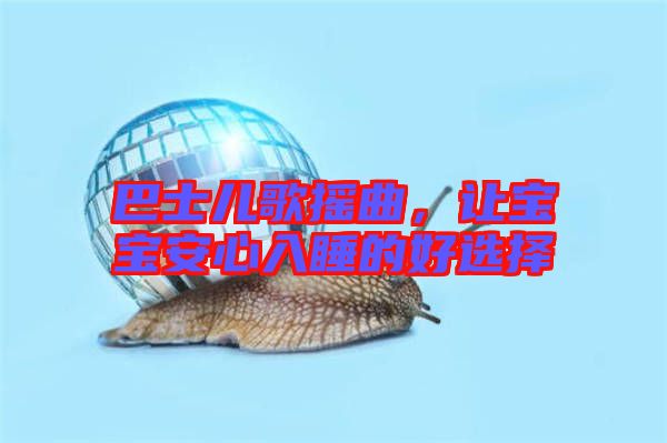 巴士?jī)焊钃u曲，讓寶寶安心入睡的好選擇