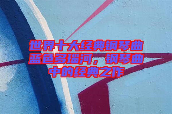 世界十大經(jīng)典鋼琴曲藍色多瑙河，鋼琴曲中的經(jīng)典之作