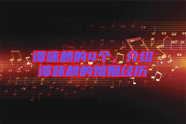 譚詠麟的4個(gè)，介紹譚詠麟的婚姻經(jīng)歷