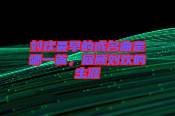 劉歡最早的成名曲是哪一首，回顧劉歡的生涯