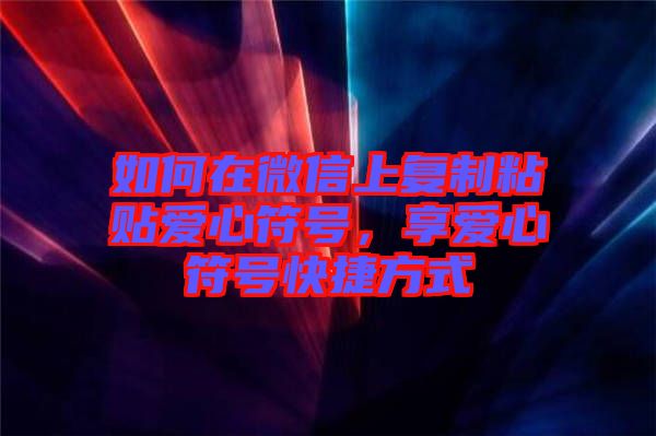 如何在微信上復(fù)制粘貼愛心符號，享愛心符號快捷方式
