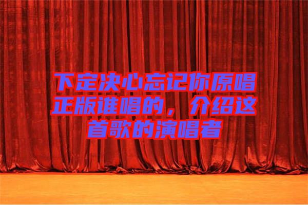 下定決心忘記你原唱正版誰(shuí)唱的，介紹這首歌的演唱者