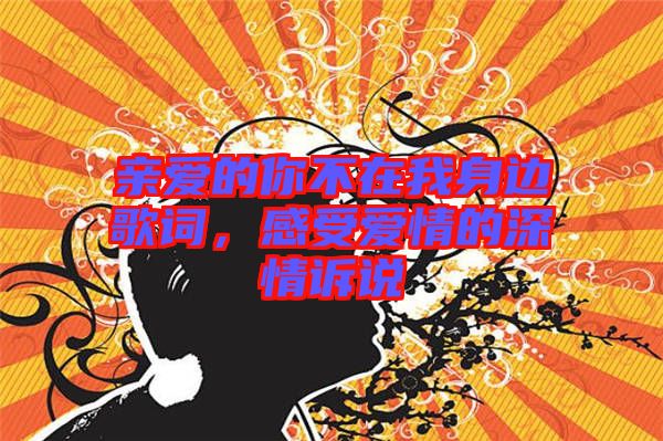 親愛的你不在我身邊歌詞，感受愛情的深情訴說