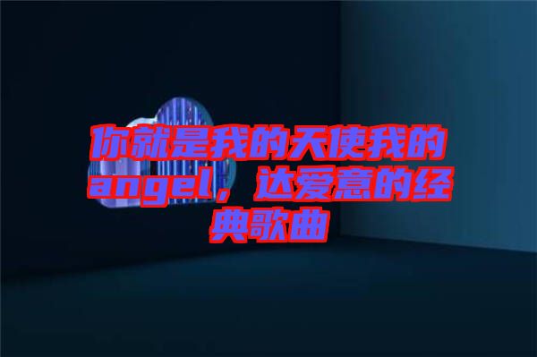 你就是我的天使我的angel，達愛意的經(jīng)典歌曲