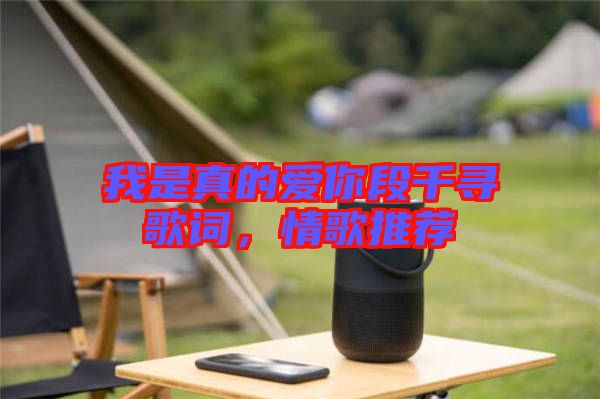我是真的愛你段千尋歌詞，情歌推薦