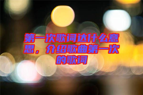 第一次歌詞達(dá)什么意思，介紹歌曲第一次的歌詞