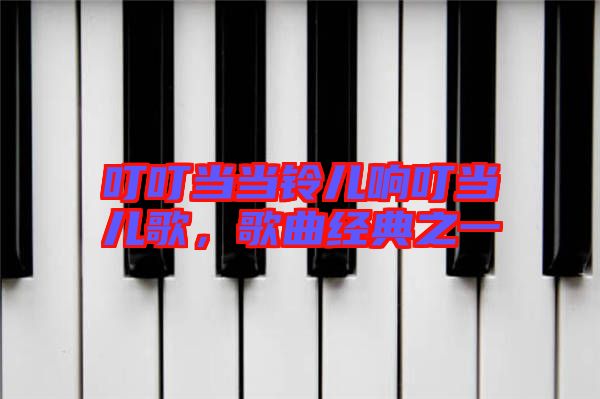 叮叮當(dāng)當(dāng)鈴兒響叮當(dāng)兒歌，歌曲經(jīng)典之一