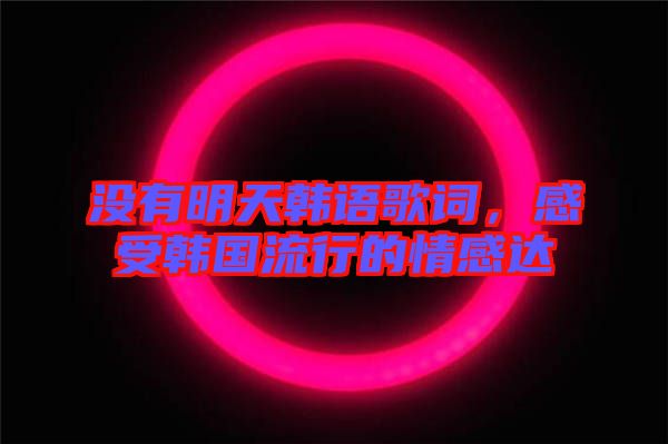 沒有明天韓語(yǔ)歌詞，感受韓國(guó)流行的情感達(dá)