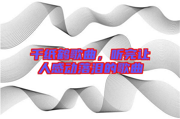 千紙鶴歌曲，聽完讓人感動(dòng)落淚的歌曲