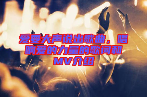 愛(ài)要大聲說(shuō)出歌曲，唱響愛(ài)的力量的歌詞和MV介紹