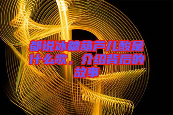 都說(shuō)冰糖葫蘆兒酸是什么歌，介紹背后的故事
