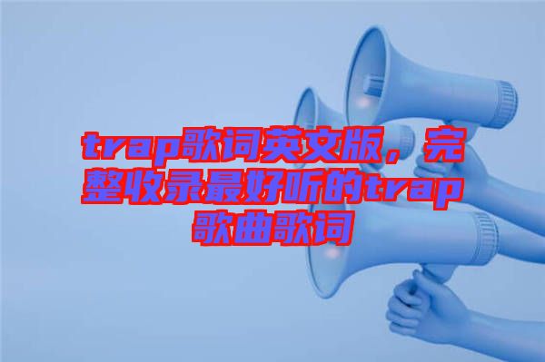 trap歌詞英文版，完整收錄最好聽的trap歌曲歌詞