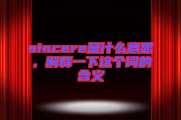sincere是什么意思，解釋一下這個詞的含義