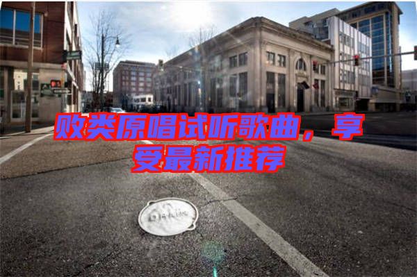 敗類原唱試聽歌曲，享受最新推薦
