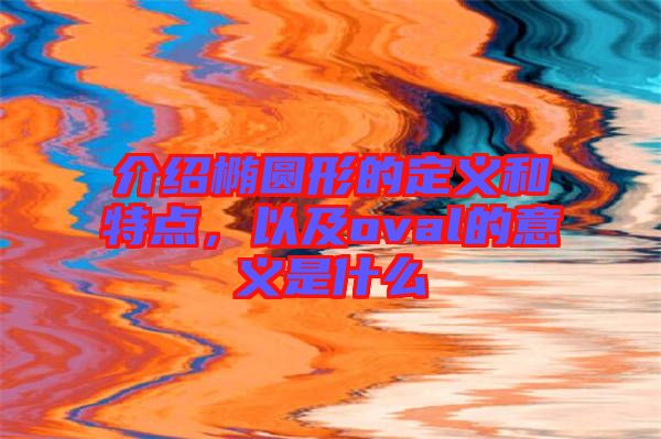 介紹橢圓形的定義和特點(diǎn)，以及oval的意義是什么