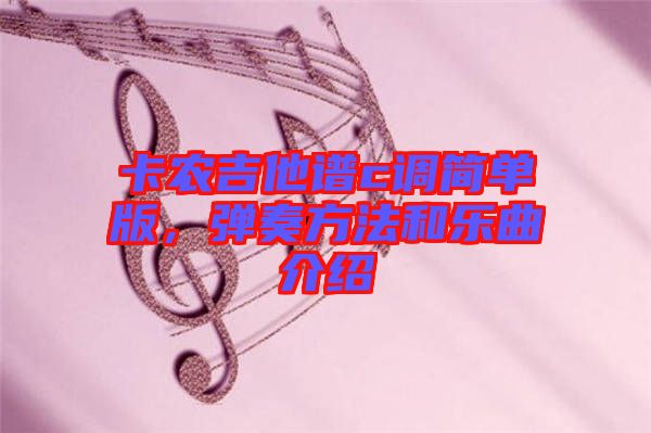 卡農(nóng)吉他譜c調簡單版，彈奏方法和樂曲介紹