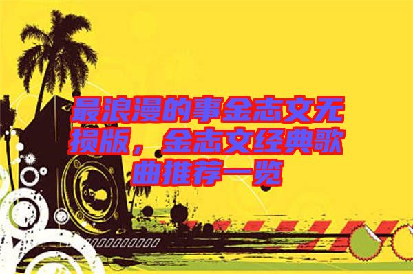 最浪漫的事金志文無損版，金志文經(jīng)典歌曲推薦一覽