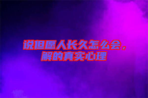 說(shuō)但愿人長(zhǎng)久怎么會(huì)，解的真實(shí)心理