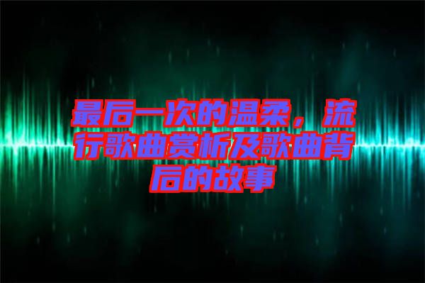 最后一次的溫柔，流行歌曲賞析及歌曲背后的故事