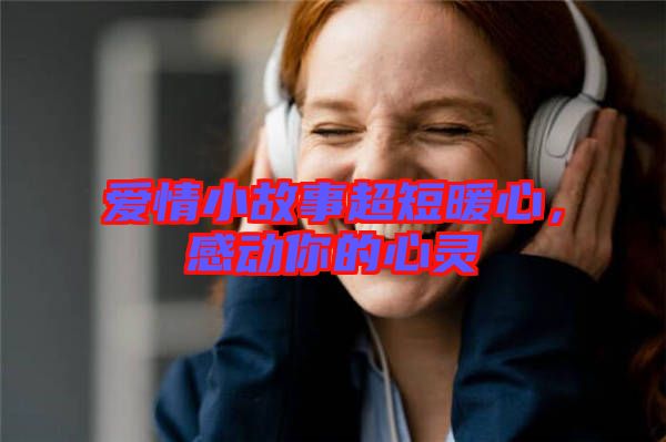 愛(ài)情小故事超短暖心，感動(dòng)你的心靈