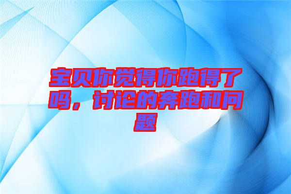 寶貝你覺得你跑得了嗎，討論的奔跑和問題