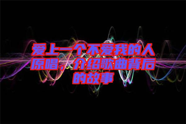 愛上一個(gè)不愛我的人原唱，介紹歌曲背后的故事