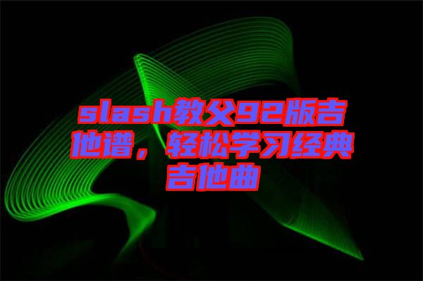 slash教父92版吉他譜，輕松學(xué)習(xí)經(jīng)典吉他曲