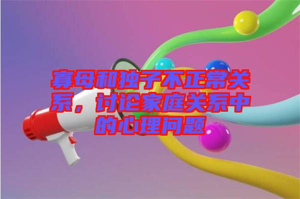 寡母和獨子不正常關(guān)系，討論家庭關(guān)系中的心理問題